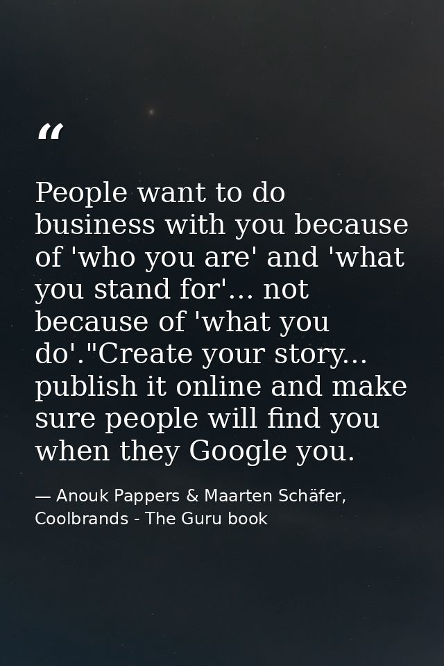 People want to do business with you because of 'who you are' and 'what you stand for'... not because of 'what you do'."C — Anouk Pappers & Maarten Schäfer, Coolbrands - The Guru book