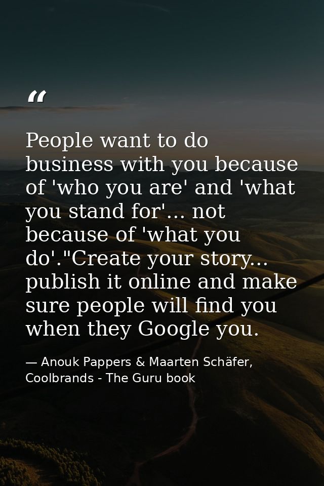 People want to do business with you because of 'who you are' and 'what you stand for'... not because of 'what you do'."C — Anouk Pappers & Maarten Schäfer, Coolbrands - The Guru book