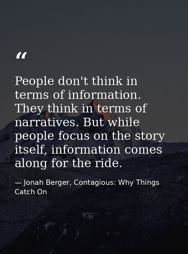 People don't think in terms of information. They think in terms of narratives. But while people focus on the story itsel — Jonah Berger, Contagious: Why Things Catch On