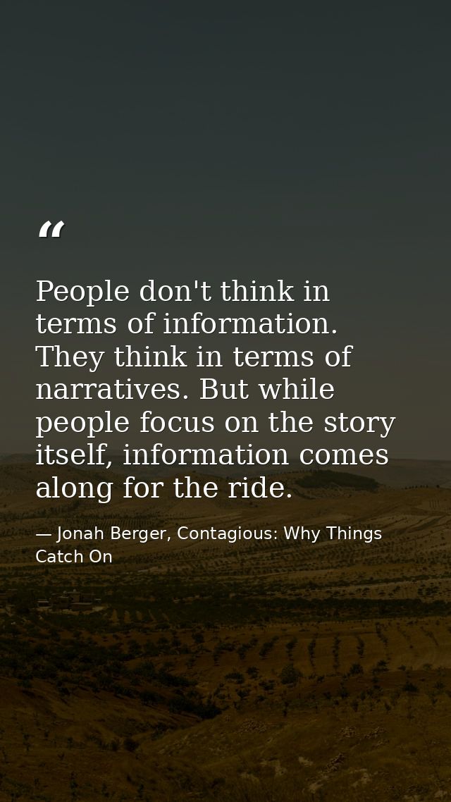 People don't think in terms of information. They think in terms of narratives. But while people focus on the story itsel — Jonah Berger, Contagious: Why Things Catch On
