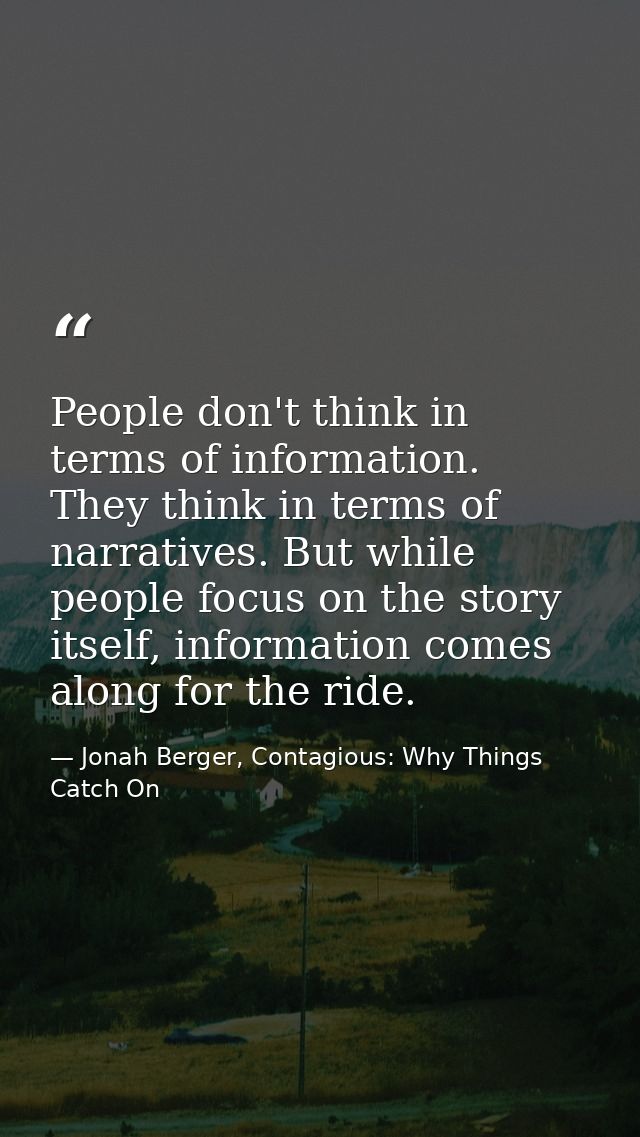 People don't think in terms of information. They think in terms of narratives. But while people focus on the story itsel — Jonah Berger, Contagious: Why Things Catch On