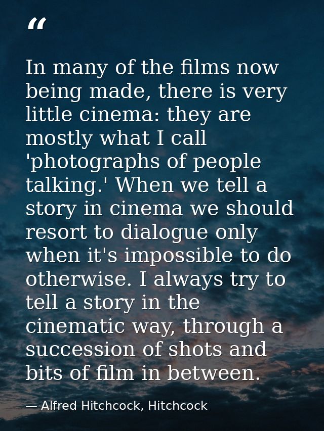 In many of the films now being made, there is very little cinema: they are mostly what I call 'photographs of people tal — Alfred Hitchcock, Hitchcock