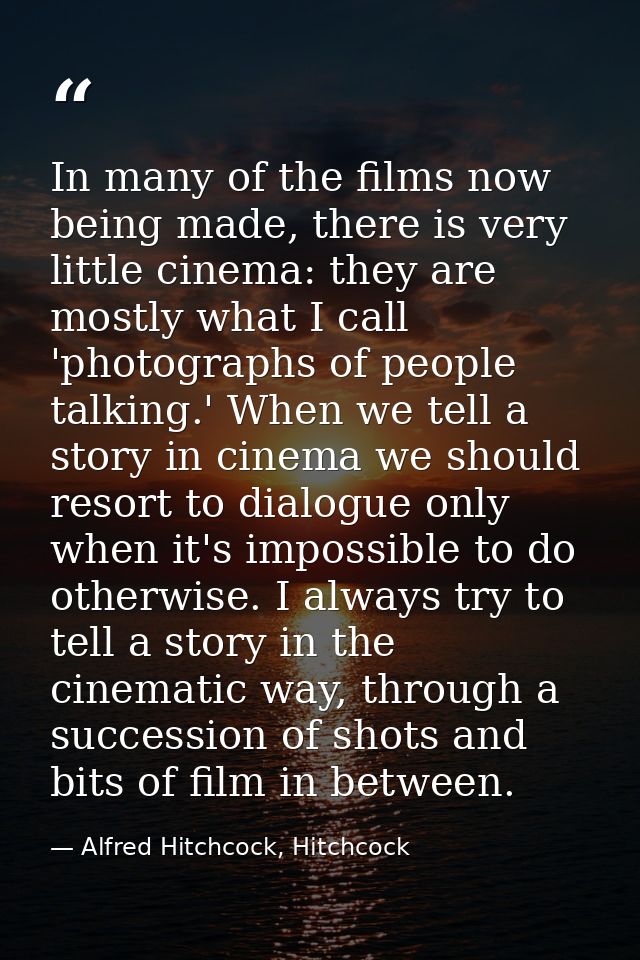 In many of the films now being made, there is very little cinema: they are mostly what I call 'photographs of people tal — Alfred Hitchcock, Hitchcock