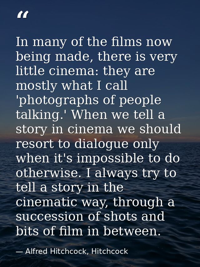 In many of the films now being made, there is very little cinema: they are mostly what I call 'photographs of people tal — Alfred Hitchcock, Hitchcock