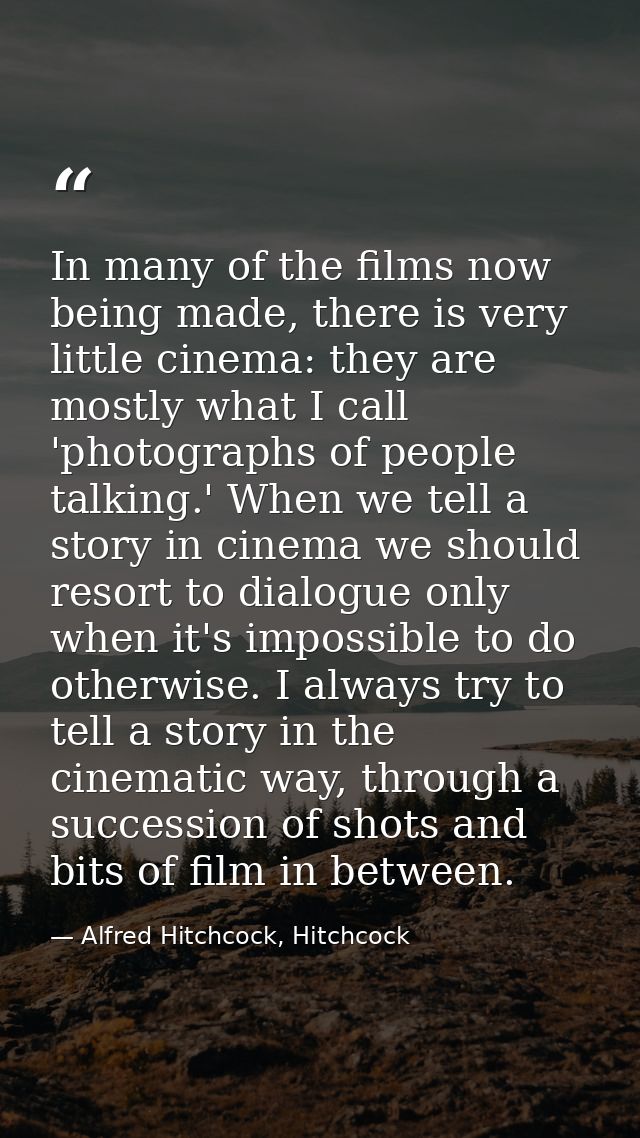 In many of the films now being made, there is very little cinema: they are mostly what I call 'photographs of people tal — Alfred Hitchcock, Hitchcock