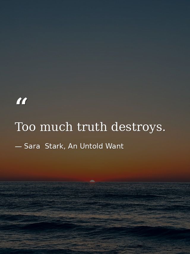 Too much truth destroys. — Sara  Stark, An Untold Want