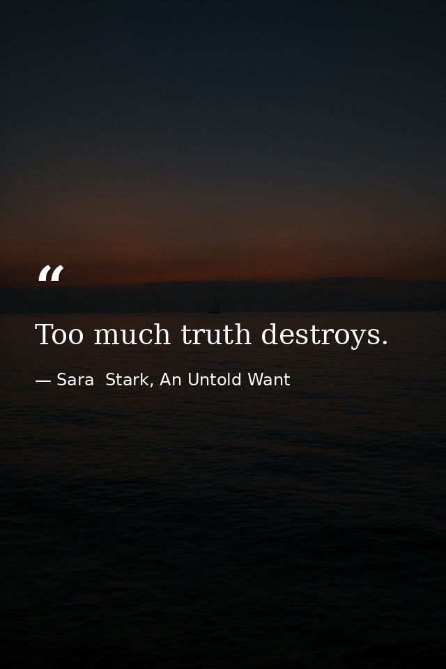 Too much truth destroys. — Sara  Stark, An Untold Want