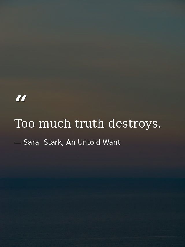 Too much truth destroys. — Sara  Stark, An Untold Want