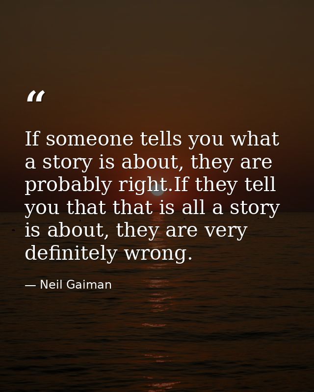 If someone tells you what a story is about, they are probably right.If they tell you that that is all a story is about,  — Neil Gaiman