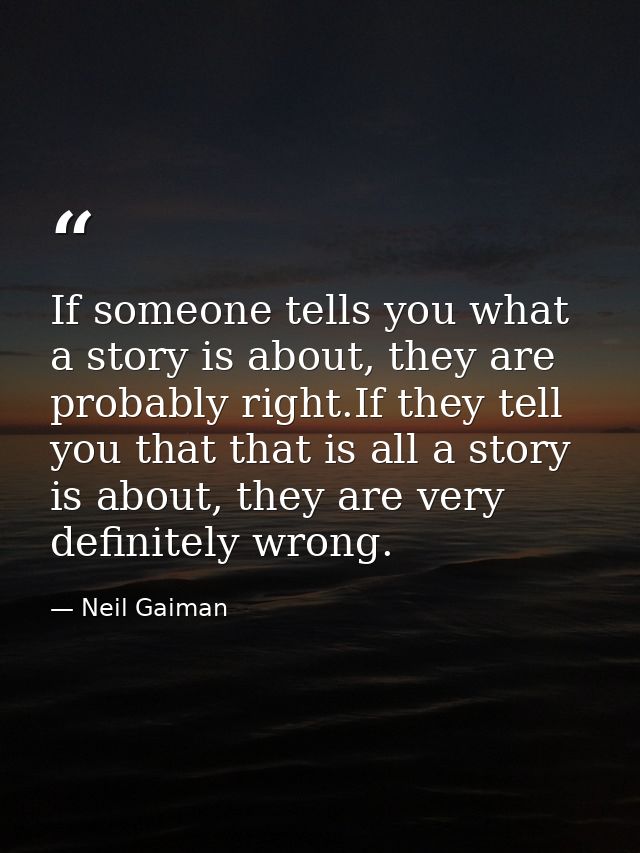 If someone tells you what a story is about, they are probably right.If they tell you that that is all a story is about,  — Neil Gaiman