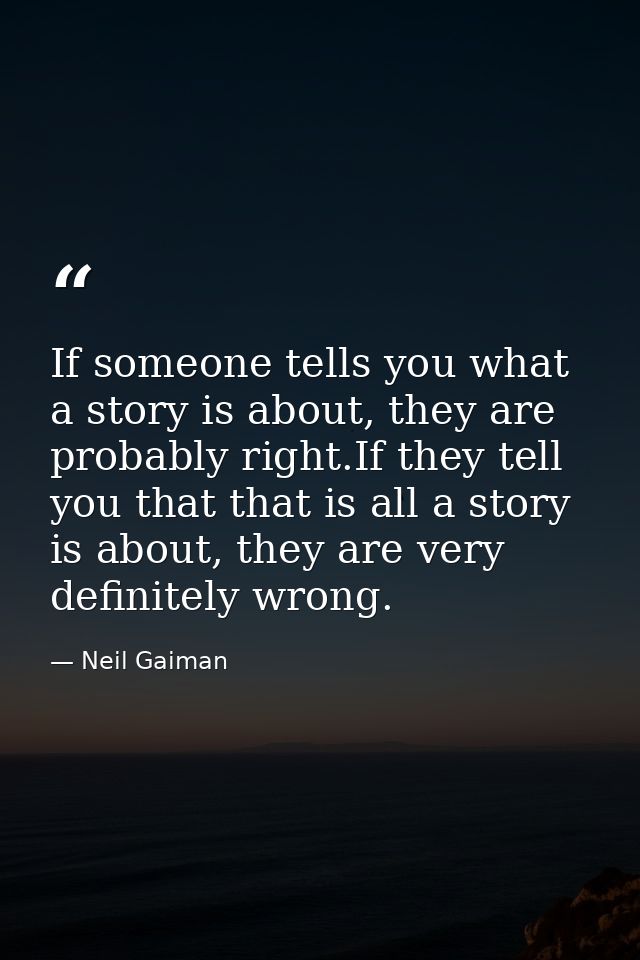 If someone tells you what a story is about, they are probably right.If they tell you that that is all a story is about,  — Neil Gaiman