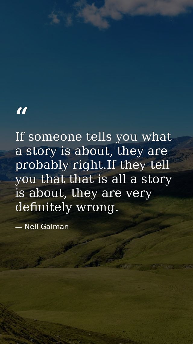 If someone tells you what a story is about, they are probably right.If they tell you that that is all a story is about,  — Neil Gaiman