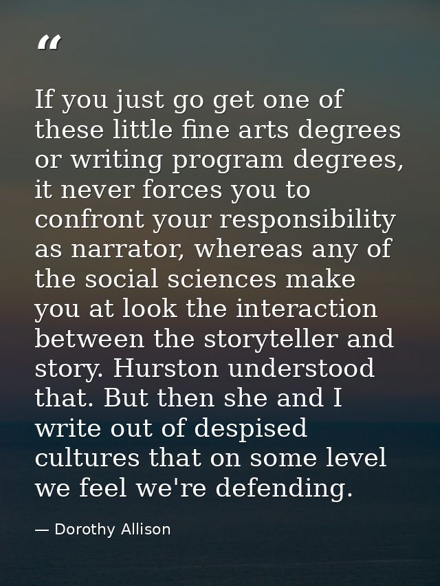 If you just go get one of these little fine arts degrees or writing program degrees, it never forces you to confront you — Dorothy Allison