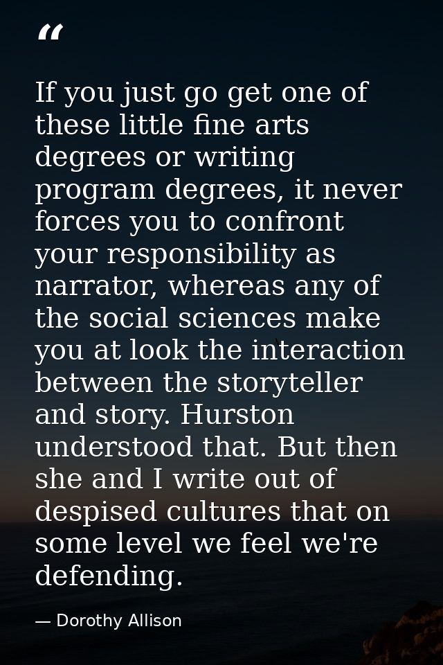 If you just go get one of these little fine arts degrees or writing program degrees, it never forces you to confront you — Dorothy Allison