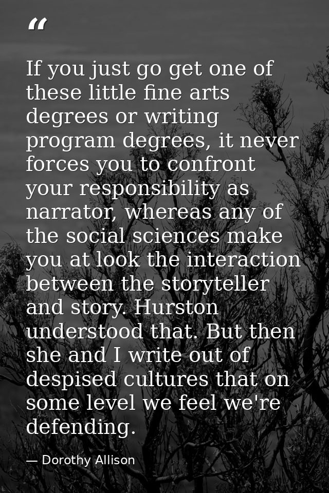 If you just go get one of these little fine arts degrees or writing program degrees, it never forces you to confront you — Dorothy Allison