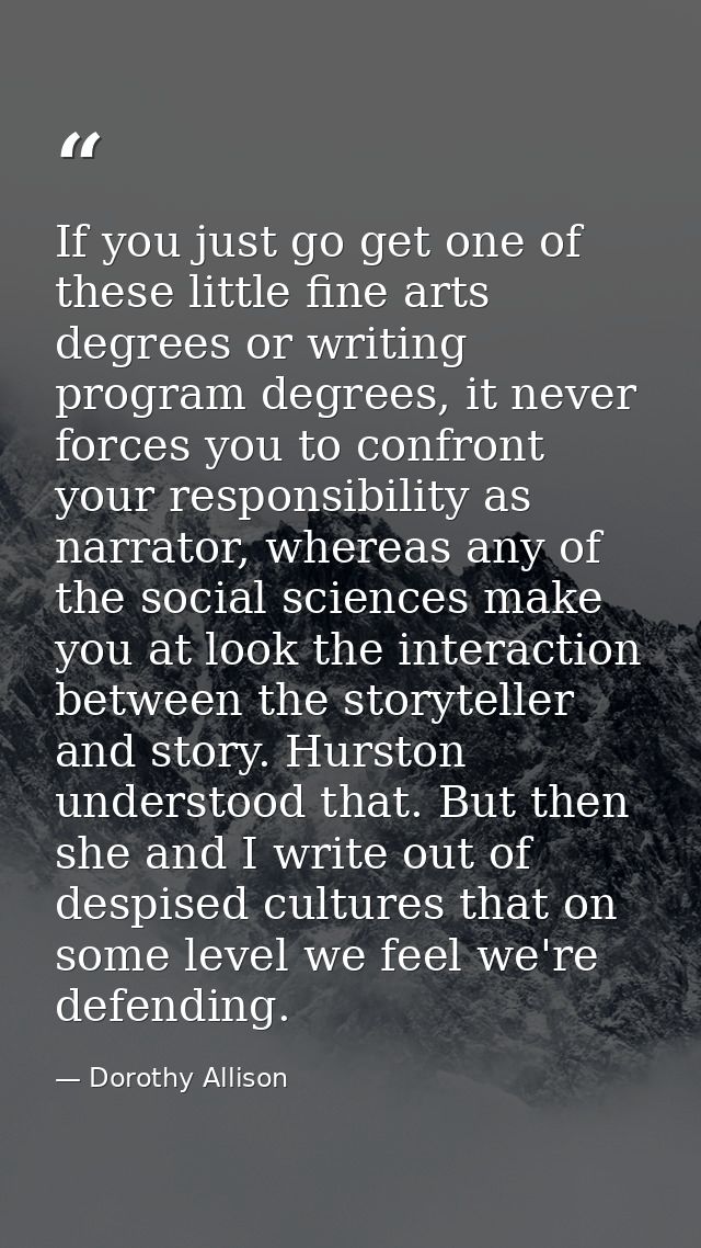If you just go get one of these little fine arts degrees or writing program degrees, it never forces you to confront you — Dorothy Allison