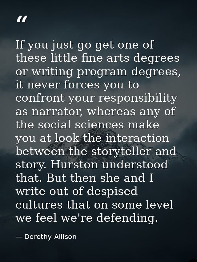 If you just go get one of these little fine arts degrees or writing program degrees, it never forces you to confront you — Dorothy Allison