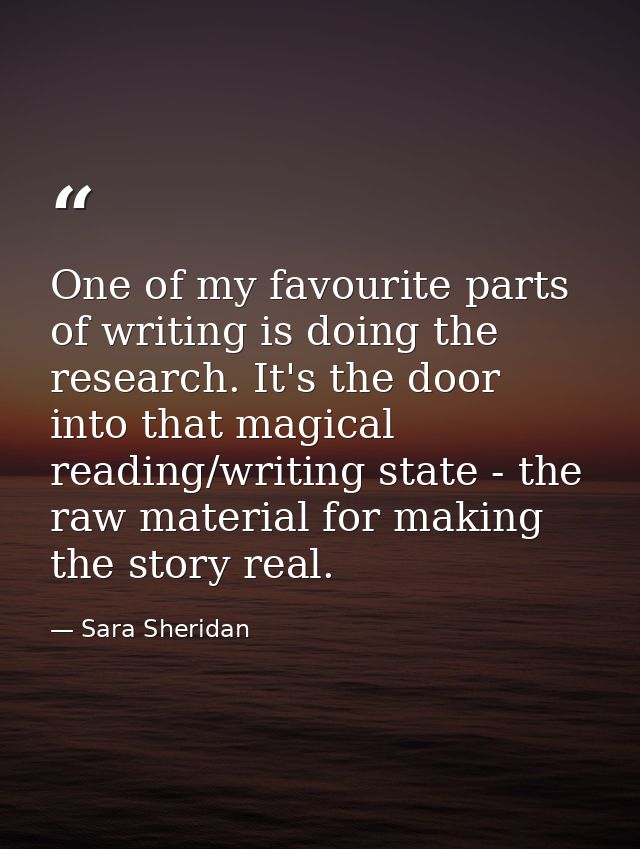 One of my favourite parts of writing is doing the research. It's the door into that magical reading/writing state - the  — Sara Sheridan