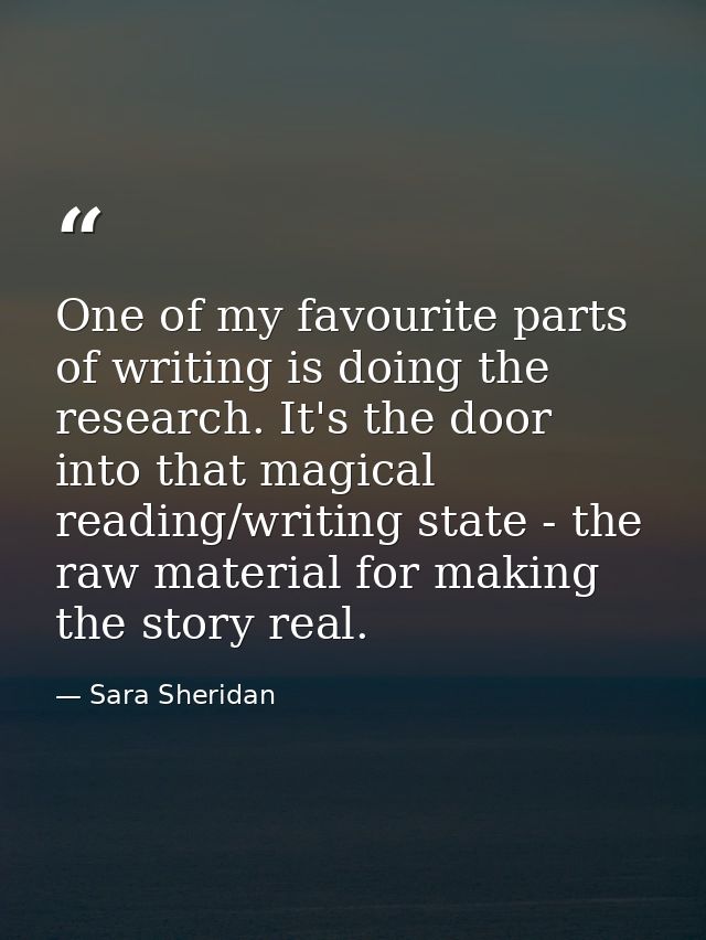 One of my favourite parts of writing is doing the research. It's the door into that magical reading/writing state - the  — Sara Sheridan