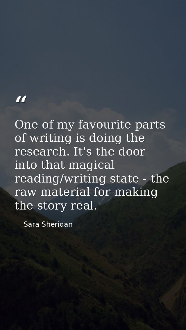 One of my favourite parts of writing is doing the research. It's the door into that magical reading/writing state - the  — Sara Sheridan