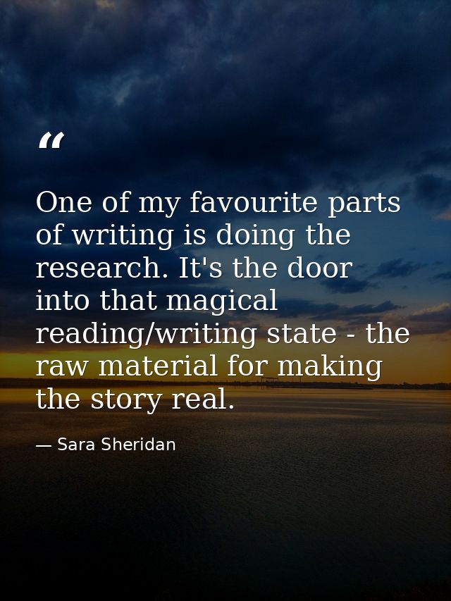One of my favourite parts of writing is doing the research. It's the door into that magical reading/writing state - the  — Sara Sheridan