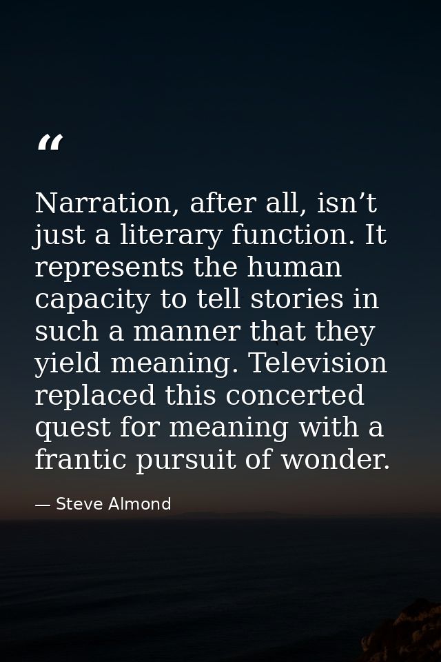 Narration, after all, isn’t just a literary function. It represents the human capacity to tell stories in such a manner  — Steve Almond