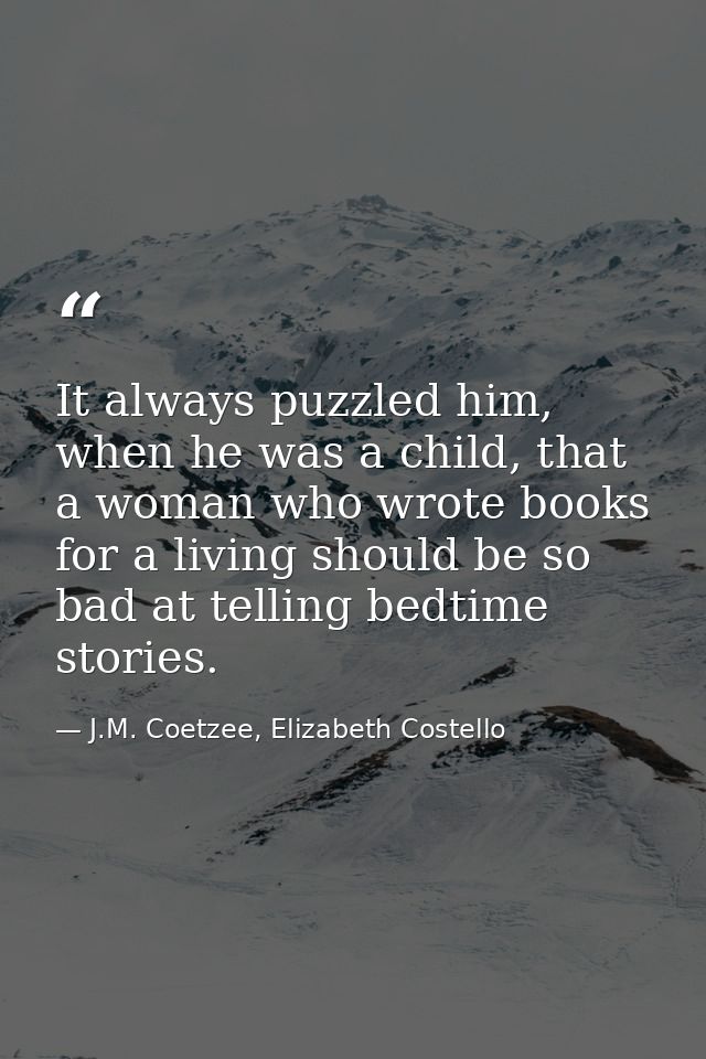 It always puzzled him, when he was a child, that a woman who wrote books for a living should be so bad at telling bedtim — J.M. Coetzee, Elizabeth Costello