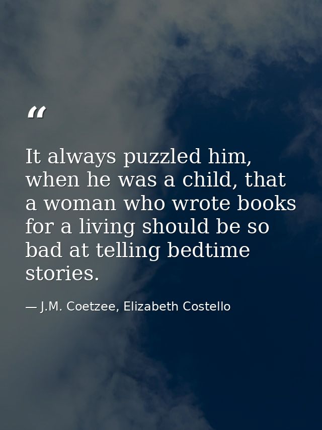 It always puzzled him, when he was a child, that a woman who wrote books for a living should be so bad at telling bedtim — J.M. Coetzee, Elizabeth Costello