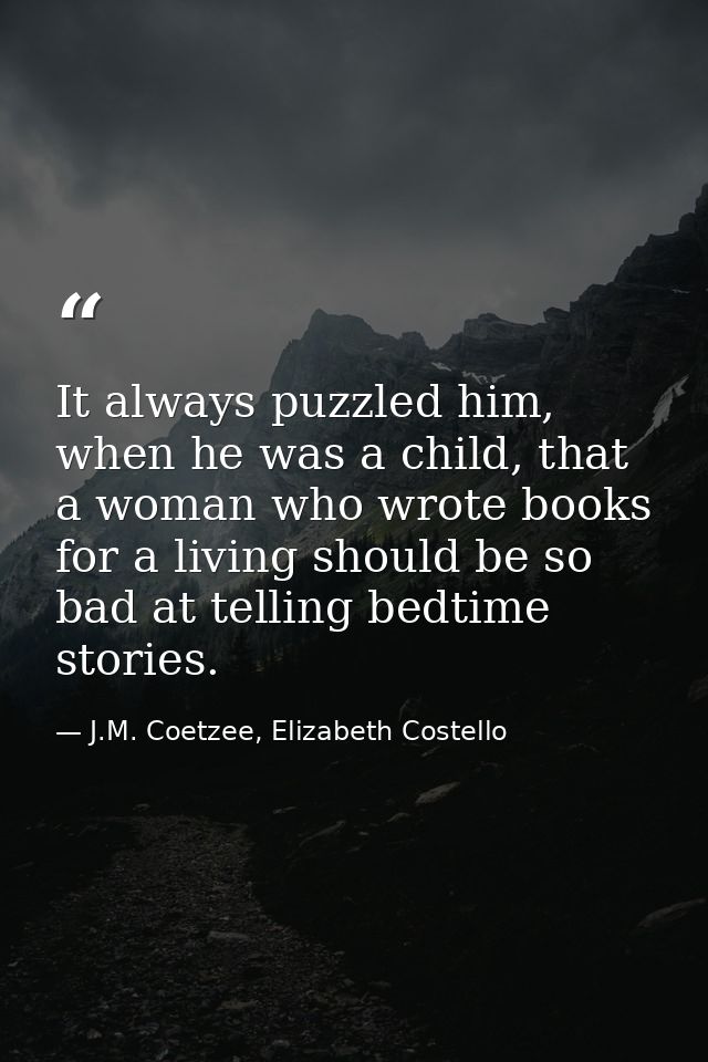 It always puzzled him, when he was a child, that a woman who wrote books for a living should be so bad at telling bedtim — J.M. Coetzee, Elizabeth Costello