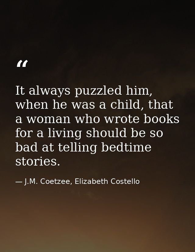 It always puzzled him, when he was a child, that a woman who wrote books for a living should be so bad at telling bedtim — J.M. Coetzee, Elizabeth Costello