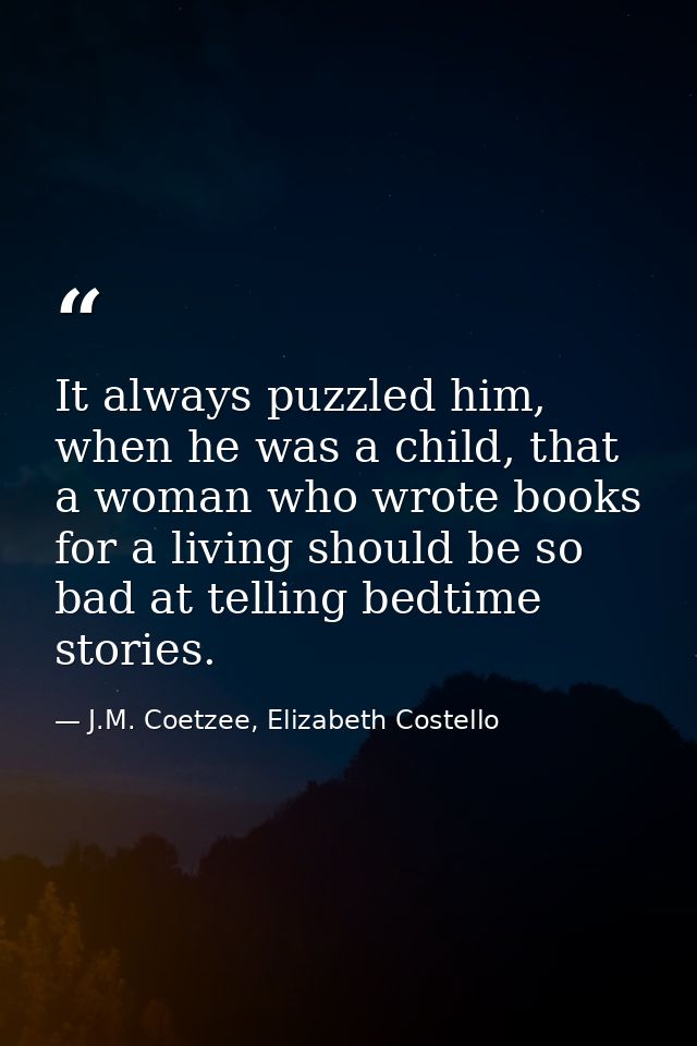 It always puzzled him, when he was a child, that a woman who wrote books for a living should be so bad at telling bedtim — J.M. Coetzee, Elizabeth Costello