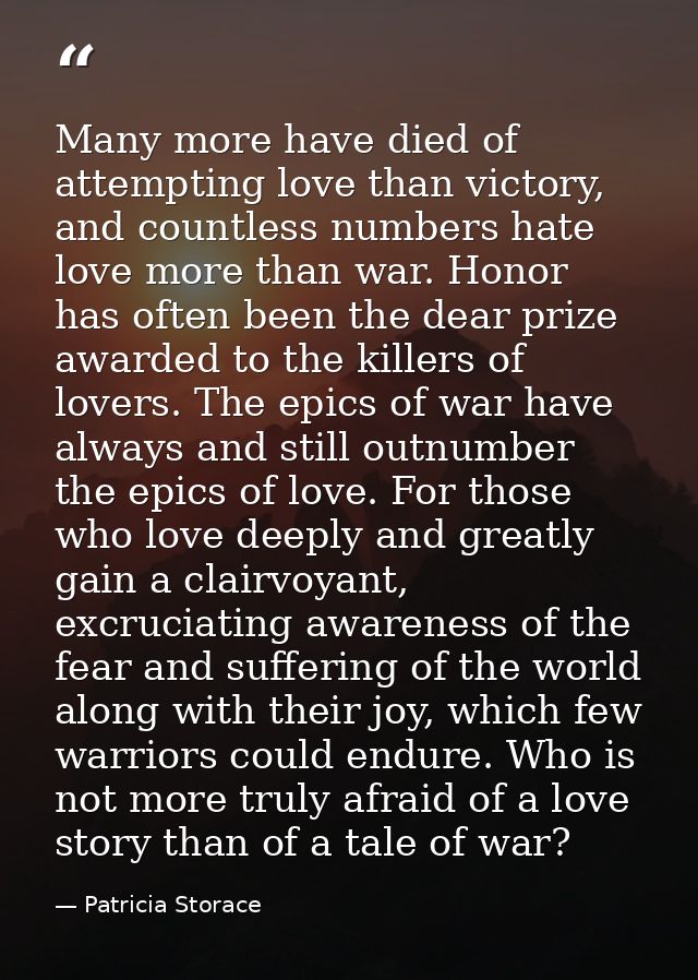 Many more have died of attempting love than victory, and countless numbers hate love more than war. Honor has often been — Patricia Storace