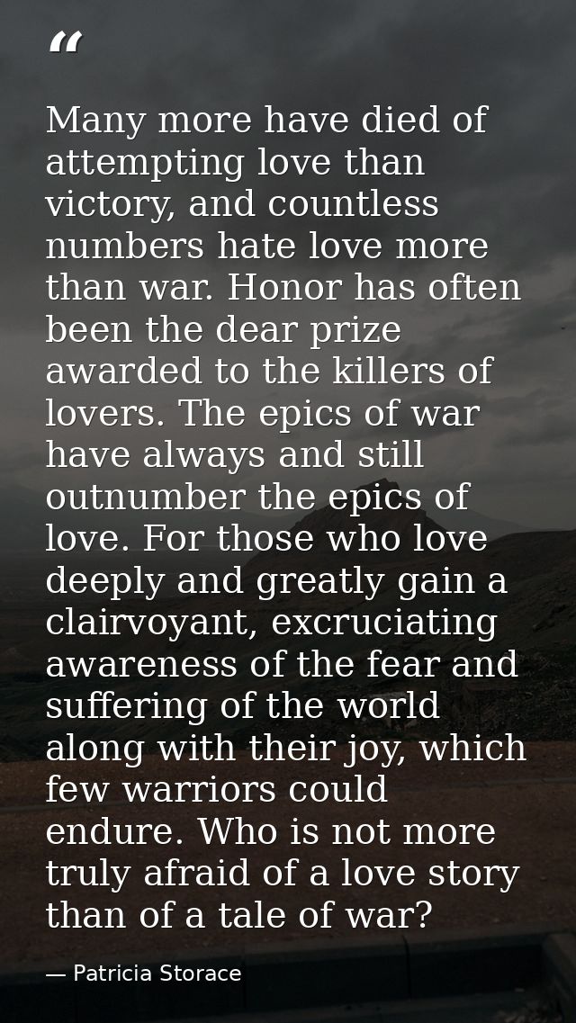 Many more have died of attempting love than victory, and countless numbers hate love more than war. Honor has often been — Patricia Storace