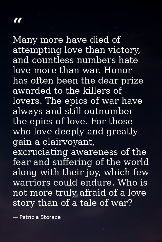 Many more have died of attempting love than victory, and countless numbers hate love more than war. Honor has often been — Patricia Storace