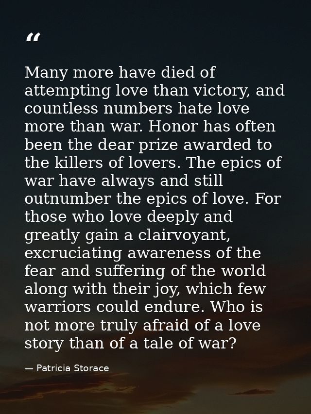 Many more have died of attempting love than victory, and countless numbers hate love more than war. Honor has often been — Patricia Storace