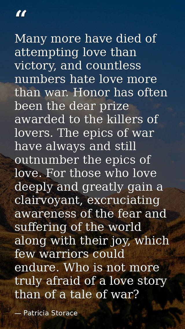 Many more have died of attempting love than victory, and countless numbers hate love more than war. Honor has often been — Patricia Storace