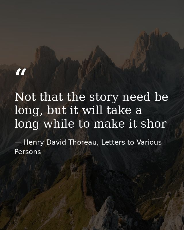 Not that the story need be long, but it will take a long while to make it shor — Henry David Thoreau, Letters to Various Persons
