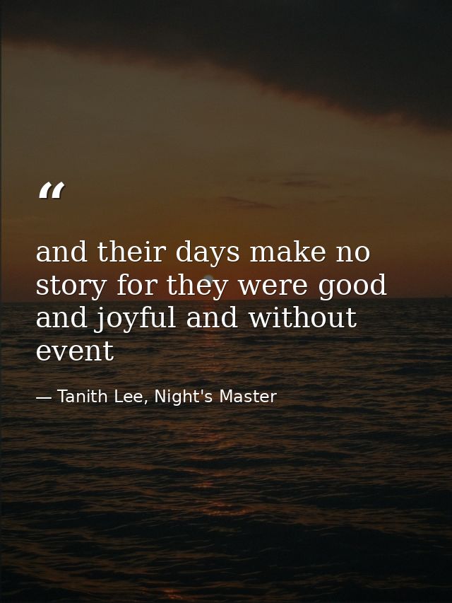 and their days make no story for they were good and joyful and without event — Tanith Lee, Night's Master