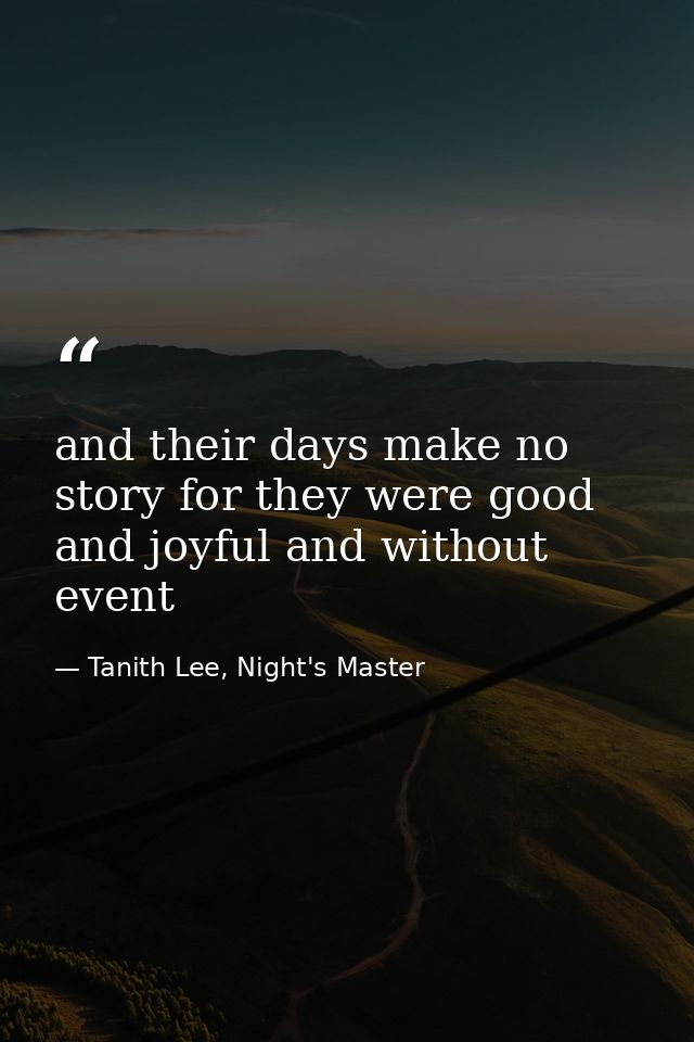 and their days make no story for they were good and joyful and without event — Tanith Lee, Night's Master