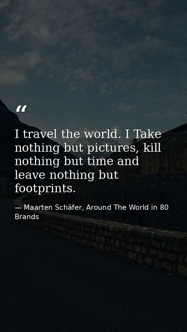 I travel the world. I Take nothing but pictures, kill nothing but time and leave nothing but footprints. — Maarten Schäfer, Around The World in 80 Brands