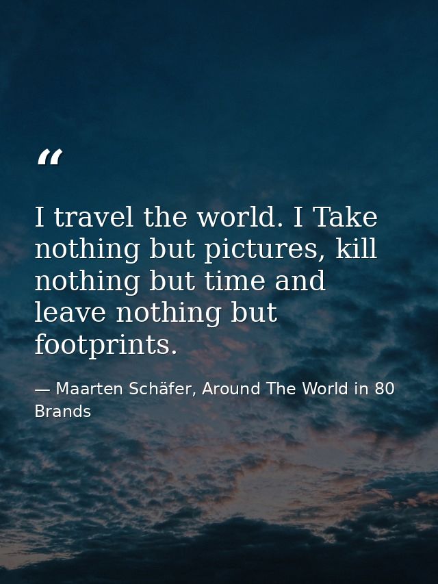 I travel the world. I Take nothing but pictures, kill nothing but time and leave nothing but footprints. — Maarten Schäfer, Around The World in 80 Brands
