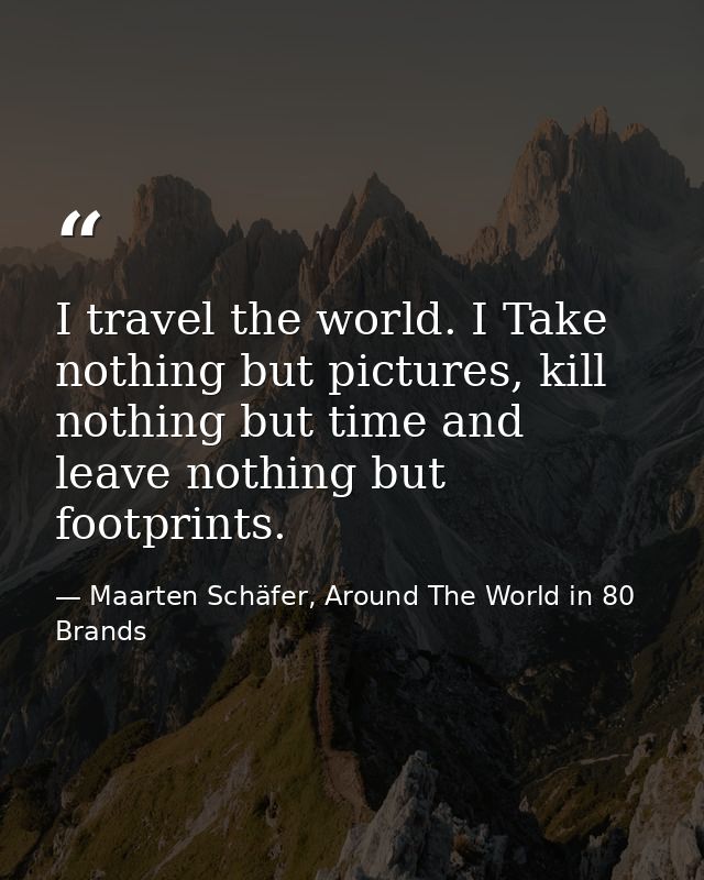 I travel the world. I Take nothing but pictures, kill nothing but time and leave nothing but footprints. — Maarten Schäfer, Around The World in 80 Brands