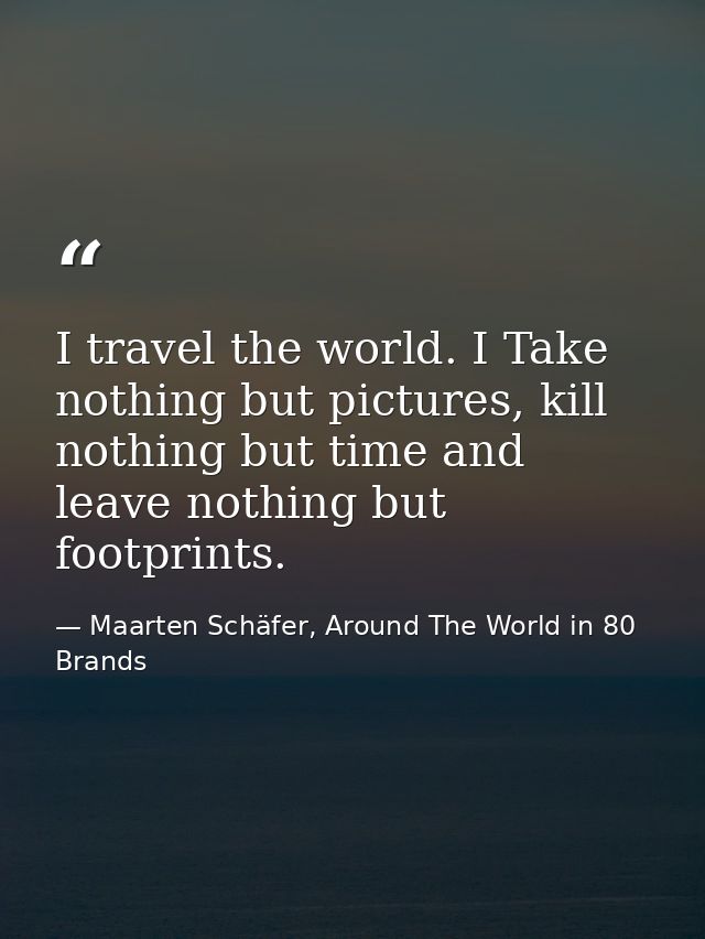 I travel the world. I Take nothing but pictures, kill nothing but time and leave nothing but footprints. — Maarten Schäfer, Around The World in 80 Brands