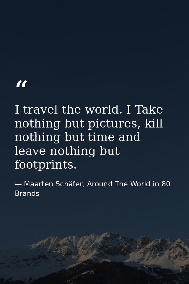 I travel the world. I Take nothing but pictures, kill nothing but time and leave nothing but footprints. — Maarten Schäfer, Around The World in 80 Brands