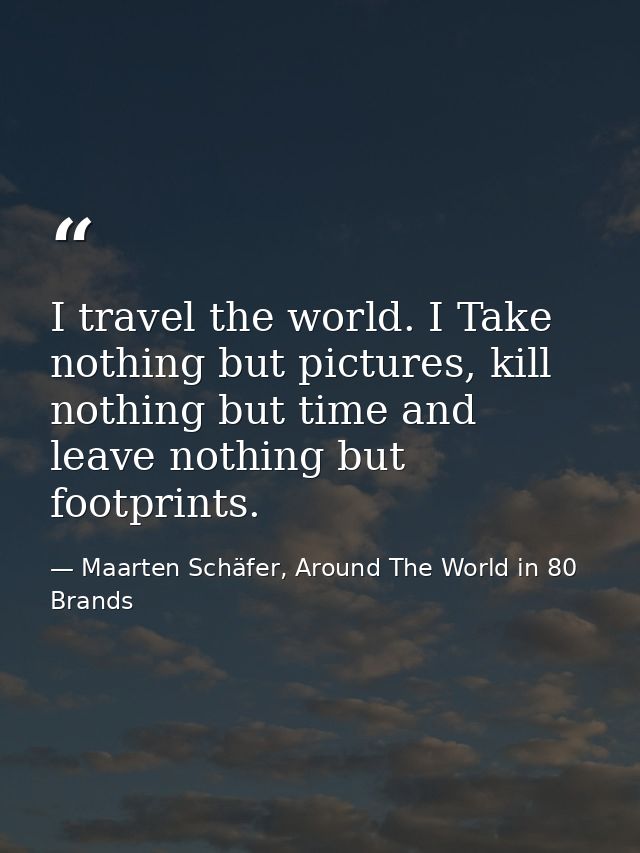 I travel the world. I Take nothing but pictures, kill nothing but time and leave nothing but footprints. — Maarten Schäfer, Around The World in 80 Brands