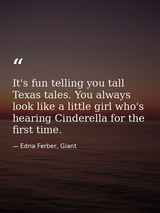 It's fun telling you tall Texas tales. You always look like a little girl who's hearing Cinderella for the first time. — Edna Ferber, Giant