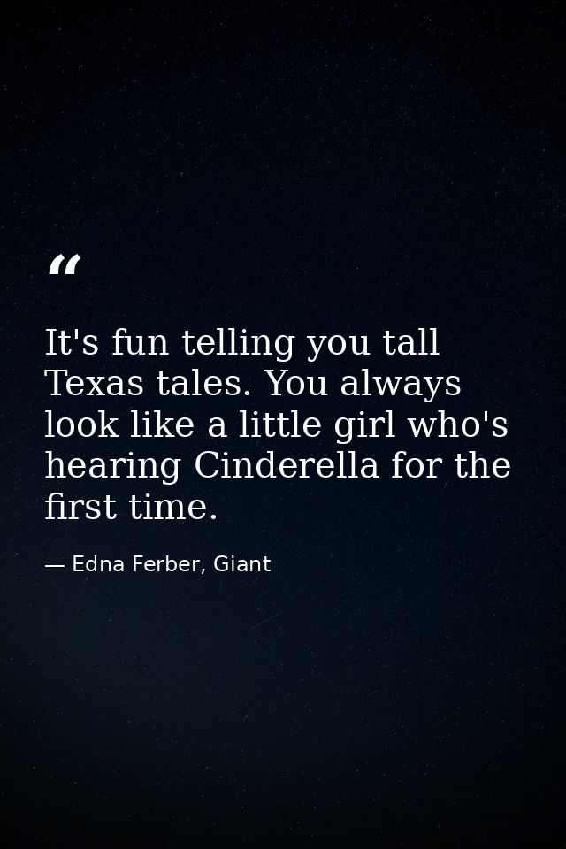 It's fun telling you tall Texas tales. You always look like a little girl who's hearing Cinderella for the first time. — Edna Ferber, Giant