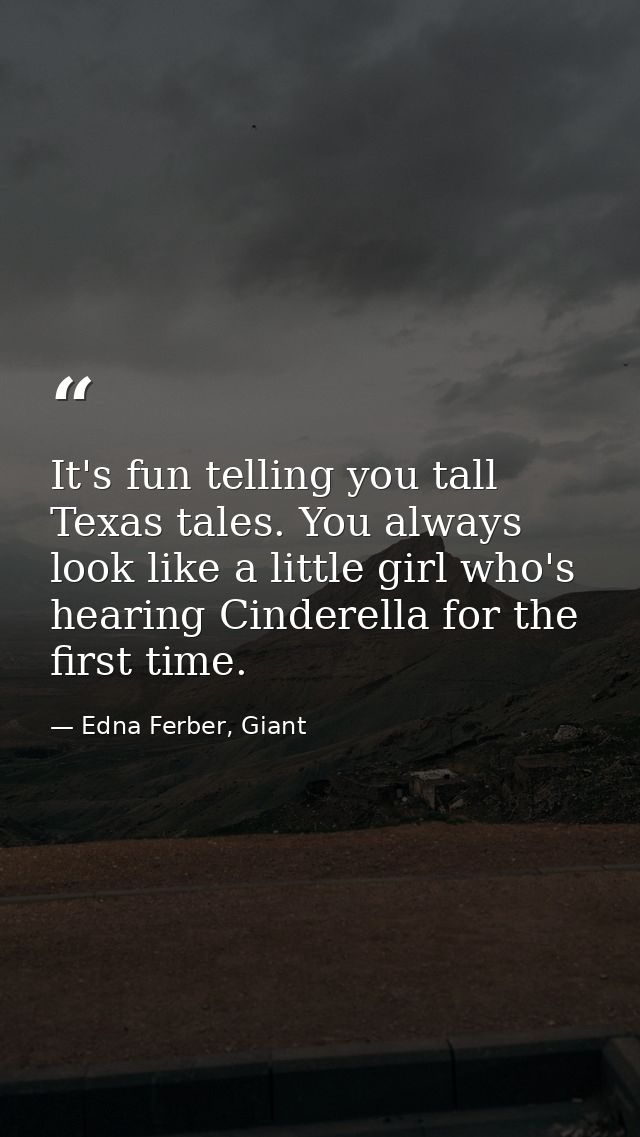 It's fun telling you tall Texas tales. You always look like a little girl who's hearing Cinderella for the first time. — Edna Ferber, Giant