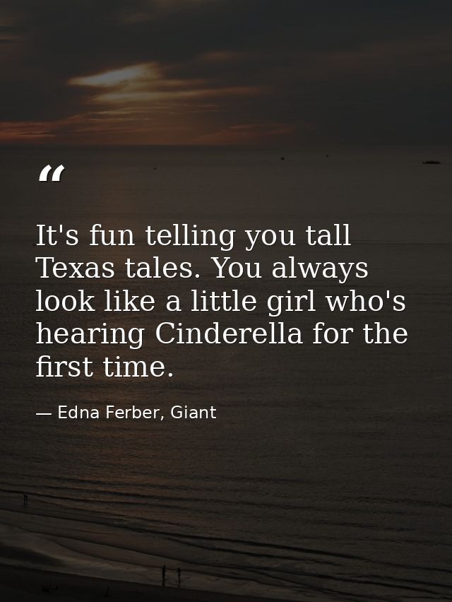 It's fun telling you tall Texas tales. You always look like a little girl who's hearing Cinderella for the first time. — Edna Ferber, Giant