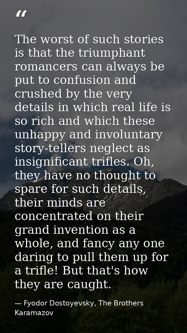 The worst of such stories is that the triumphant romancers can always be put to confusion and crushed by the very detail — Fyodor Dostoyevsky, The Brothers Karamazov